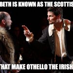 Irish Play | IF MACBETH IS KNOWN AS THE SCOTTISH PLAY; DOES THAT MAKE OTHELLO THE IRISH PLAY? | image tagged in shakespearean actor makes a point | made w/ Imgflip meme maker