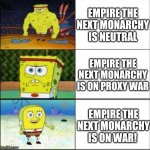 Empire the next monarchy Neutral or not? | EMPIRE THE
NEXT MONARCHY
IS NEUTRAL; EMPIRE THE
NEXT MONARCHY
IS ON PROXY WAR; EMPIRE THE
NEXT MONARCHY
IS ON WAR! | image tagged in empire the next monarchy | made w/ Imgflip meme maker
