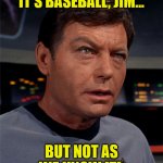 Bones McCoy | IT'S BASEBALL, JIM... BUT NOT AS WE KNOW IT! | image tagged in bones mccoy | made w/ Imgflip meme maker