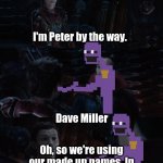 Posting a FNAF meme every day until Security Breach is released: Day 51 | I'm Peter by the way. Dave Miller; Oh, so we're using our made up names. In that case I am Spider Man. | image tagged in spider-man dr strange infinity war,fnaf,the silver eyes,the man behind the slaughter | made w/ Imgflip meme maker