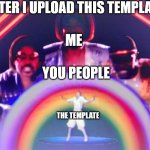 the birth of a new template | AFTER I UPLOAD THIS TEMPLATE; ME; YOU PEOPLE; THE TEMPLATE | image tagged in proudly showing_ to the boys | made w/ Imgflip meme maker