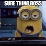 Sure Thing Boss | SURE THING BOSS | image tagged in minion tired | made w/ Imgflip meme maker