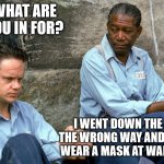 What are you in for? | WHAT ARE YOU IN FOR? I WENT DOWN THE ISLE THE WRONG WAY AND DIDN'T WEAR A MASK AT WALMART | image tagged in shawshank,walmart,covid-19 | made w/ Imgflip meme maker