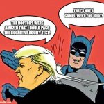 Batman Slapping Trump | THAT'S NOT A COMPLEMENT, YOU IDIOT! THE DOCTORS WERE AMAZED THAT I COULD PASS THE COGNITIVE ACUITY TEST! | image tagged in batman slapping trump | made w/ Imgflip meme maker