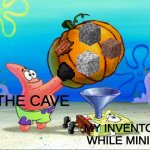 SpongeBob pumpkin funnel | THE CAVE; MY INVENTORY WHILE MINING | image tagged in spongebob pumpkin funnel,minecraft,relatable,dank memes | made w/ Imgflip meme maker