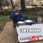 Reflection | I AM A MIRROR | image tagged in change my mind | made w/ Imgflip meme maker