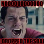 he had to drop it | NOOOOOOOOOOOO; I DROPPED THE SOAP | image tagged in superman shout | made w/ Imgflip meme maker