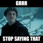 When you're mad | GRRR; STOP SAYING THAT | image tagged in harry potter mad face | made w/ Imgflip meme maker