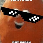 Karen took the kids | I'M A POTATO; BUT KAREN | image tagged in karen took the kids | made w/ Imgflip meme maker