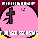 Kirby cross | ME GETTING READY; FOR CURSED SSBU STAGES | image tagged in kirby cross | made w/ Imgflip meme maker