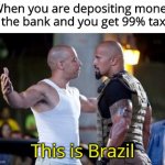 This is true, since I'm Brazilian | When you are depositing money at the bank and you get 99% taxes; This is Brazil | image tagged in this is brazil,brazil | made w/ Imgflip meme maker