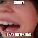 Sorry I Has Boyfriend | SORRY; I HAS BOYFRIEND | image tagged in i have boyfriend face | made w/ Imgflip meme maker