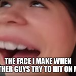 The Face I Make When Other Guys Try To Hit On Me | THE FACE I MAKE WHEN OTHER GUYS TRY TO HIT ON ME | image tagged in i have boyfriend face | made w/ Imgflip meme maker