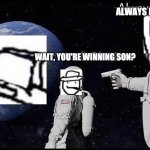 Always has been | ALWAYS HAVE BEEN, DAD; WAIT, YOU'RE WINNING SON? | image tagged in always has been | made w/ Imgflip meme maker