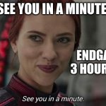 See You in 3 hours | SEE YOU IN A MINUTE, ENDGAME IS 3 HOURS LONG | image tagged in black widow see you in a minute | made w/ Imgflip meme maker