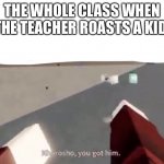 Just a meme template I made in Arsenal | THE WHOLE CLASS WHEN THE TEACHER ROASTS A KID: | image tagged in you got him,roblox | made w/ Imgflip meme maker