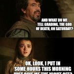 Arya Syrio God of Death | AND WHAT DO WE TELL GRADING, THE GOD OF DEATH, ON SATURDAY? OK, LOOK, I PUT IN SOME HOURS THIS MORNING JUST GIVE ME THE NIGHT OFF? | image tagged in arya syrio god of death,grading,professor,teacher,saturday,homework | made w/ Imgflip meme maker