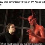 It actually happened | The guy who advertised TikTok on TV: *goes to hell*
Satan: | image tagged in know your meme well i just wanna say that i'm a huge fan | made w/ Imgflip meme maker