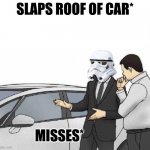 Car Salesman *slaps roof of car* | SLAPS ROOF OF CAR*; MISSES* | image tagged in car salesman slaps roof of car | made w/ Imgflip meme maker