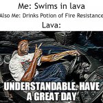 Use your Minecraft knowledge | Me: Swims in lava Also Me: Drinks Potion of Fire Resistance Lava: | image tagged in understandable have a great day,minecraft,lava,fire,resistance,memes | made w/ Imgflip meme maker