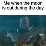 Thanos Impossible | Me when the moon is out during the day | image tagged in thanos impossible,memes,funny | made w/ Imgflip meme maker