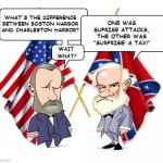 Lee and Grant | WHAT'S THE DIFFERENCE
BETWEEN BOSTON HARBOR
AND CHARLESTON HARBOR? ONE WAS
SUPRISE ATTACKS,
THE OTHER WAS
"SURPRISE! A TAX!" | image tagged in lee and grant | made w/ Imgflip meme maker