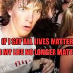 Life Matters... Sometimes | THAN MY LIFE NO LONGER MATTERS? IF I SAY ALL LIVES MATTER | image tagged in nike,swoosh | made w/ Imgflip meme maker