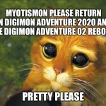 Pretty Please Cat | MYOTISMON PLEASE RETURN IN DIGIMON ADVENTURE 2020 AND THE DIGIMON ADVENTURE 02 REBOOT! PRETTY PLEASE | image tagged in pretty please cat | made w/ Imgflip meme maker