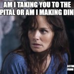 Bad Wife Worse Mom Meme | AM I TAKING YOU TO THE HOSPITAL OR AM I MAKING DINNER! ACTUAL QUOTE FROM MY WIFE | image tagged in memes,bad wife worse mom,hospitol,dinner | made w/ Imgflip meme maker