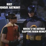 Holy cow, Batman! | HOLY MONDAY, BATMAN!! WHERE’S THE BATMAN SLAPPING ROBIN MEME? | image tagged in holy cow batman | made w/ Imgflip meme maker