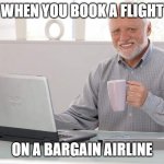 Old man computer coffee meme | WHEN YOU BOOK A FLIGHT; ON A BARGAIN AIRLINE | image tagged in old man computer coffee meme | made w/ Imgflip meme maker
