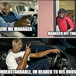 manager off today | GIVE ME MANAGER; MANAGER OFF TODAY; UNDERSTANDABLE, IM HEADED TO HIS HOUSE | image tagged in food broke,karen | made w/ Imgflip meme maker