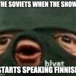 who even reads the title? | THE SOVIETS WHEN THE SNOW; STARTS SPEAKING FINNISH | image tagged in blyat | made w/ Imgflip meme maker