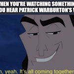 Oh,yeah. It´s all coming together | WHEN YOU'RE WATCHING SOMETHING AND YOU HEAR PATRICK WARBURTON'S VOICE: | image tagged in oh yeah its all coming together | made w/ Imgflip meme maker