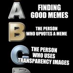 S-A-B-C-D | FINDING FUNNY MEMES; FINDING GOOD MEMES; THE PERSON WHO UPVOTES A MEME; THE PERSON WHO USES TRANSPARENCY IMAGES; THE PERSON WHO UPVOTE BEGGING | image tagged in s-a-b-c-d,memes,upvote begging,transparent,upvotes | made w/ Imgflip meme maker