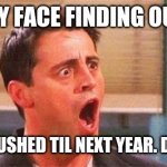 Joey freakout | MY FACE FINDING OUT; TOP GUN 2 PUSHED TIL NEXT YEAR. DAMN COVID! | image tagged in joey freakout | made w/ Imgflip meme maker