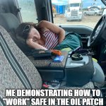 lazy worker | ME DEMONSTRATING HOW TO "WORK" SAFE IN THE OIL PATCH | image tagged in safety first | made w/ Imgflip meme maker