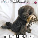 Cute walrus crochet | BEHOLD! THE WALRUS PLUSH! | image tagged in cute walrus crochet | made w/ Imgflip meme maker