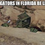 The Gorn Lays in Wait Star Trek | ALLIGATORS IN FLORIDA BE LIKE... | image tagged in the gorn lays in wait star trek,florida,meanwhile in florida,alligator | made w/ Imgflip meme maker