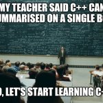 C++ Class | MY TEACHER SAID C++ CAN BE SUMMARISED ON A SINGLE BOARD; SO, LET'S START LEARNING C++ | image tagged in blackboard,programming,programmers,compilingcodes | made w/ Imgflip meme maker
