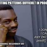C Programming Patterns | WHY IS PRINTING PATTERNS DIFFICULT IN PROGRAMMING ? I DON'T KNOW, I CAN MAKE ANY PATTERN USING printf() FUNCTION; PROGRAMMING BEGINNER ME | image tagged in programador inteligente,programming,programmers,compilingcodes | made w/ Imgflip meme maker