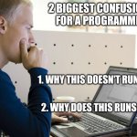 Programmers Life | 2 BIGGEST CONFUSIONS FOR A PROGRAMMER; 1. WHY THIS DOESN'T RUN ? 2. WHY DOES THIS RUNS ? | image tagged in programmer,programming,compilingcodes | made w/ Imgflip meme maker