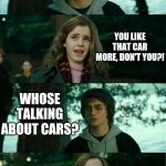 Harry Potter and Hermione | HEY WANT A RIDE? YOU LIKE THAT CAR MORE, DON'T YOU?! WHOSE TALKING ABOUT CARS? | image tagged in harry potter and hermione | made w/ Imgflip meme maker