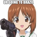 now | UR GOING TO BRAZIL | image tagged in miho with gun | made w/ Imgflip meme maker