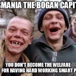 Tasmania the bogan capital | TASMANIA THE BOGAN CAPITAL; YOU DON'T BECOME THE WELFARE STATE FOR HAVING HARD WORKING SMART PEOPLE | image tagged in inbred,bogan,tasmania,australia | made w/ Imgflip meme maker