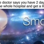 Meme man smort | When the doctor says you have 2 days to live, so you kill the whole hospital and get a life sentance: | image tagged in meme man smort,memes,funny,upvote if you agree | made w/ Imgflip meme maker