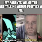 Here is another new meme template for you guys/ girls, Hope you enjoy | MY PARENTS: ALL OF THE SUDDEN START TALKING ABOUT POLITICS AT THE TABLE
ME: | image tagged in confusing confusion,memes,politics,lol,funny memes | made w/ Imgflip meme maker