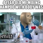 Kemist | 4 YEAR OLD ME MIXING SHAMPOO WITH BODY WASH | image tagged in kemist | made w/ Imgflip meme maker