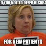 Hillary Prison | I TOLD YOU NOT TO OFFER KICKBACKS; FOR NEW PATIENTS | image tagged in hillary prison | made w/ Imgflip meme maker