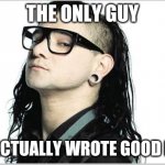 Skrillex Lol  | THE ONLY GUY; WHO ACTUALLY WROTE GOOD MUSIC | image tagged in skrillex lol | made w/ Imgflip meme maker